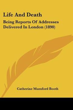portada life and death: being reports of addresses delivered in london (1890) (en Inglés)
