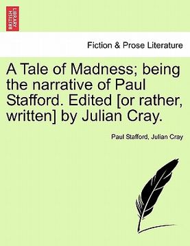 portada a tale of madness; being the narrative of paul stafford. edited [or rather, written] by julian cray. (en Inglés)