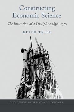 portada Constructing Economic Science: The Invention of a Discipline 1850-1950 (Oxford Studies in the History of Economics) (in English)