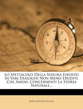 portada Lo Spettacolo Della Natura Esposto in Varj Dialoghi Non Meno Eruditi, Che Ameni, Concernenti La Storia Naturale... (en Italiano)