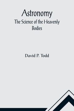 portada Astronomy: The Science of the Heavenly Bodies (en Inglés)