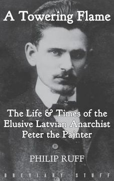 portada A Towering Flame: The Life & Times of the Elusive Latvian Anarchist Peter the Painter (in English)