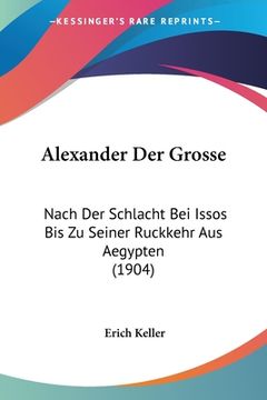 portada Alexander Der Grosse: Nach Der Schlacht Bei Issos Bis Zu Seiner Ruckkehr Aus Aegypten (1904) (en Alemán)