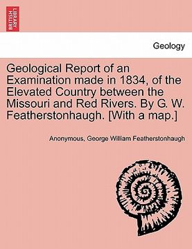 portada geological report of an examination made in 1834, of the elevated country between the missouri and red rivers. by g. w. featherstonhaugh. [with a map. (en Inglés)