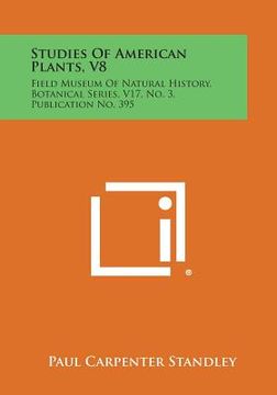 portada Studies of American Plants, V8: Field Museum of Natural History, Botanical Series, V17, No. 3, Publication No. 395 (en Inglés)