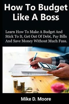 portada How to Budget Like a Boss: How to Make a Budget and Stick to It, Get Out of Debt, Pay Bills and Save (en Inglés)