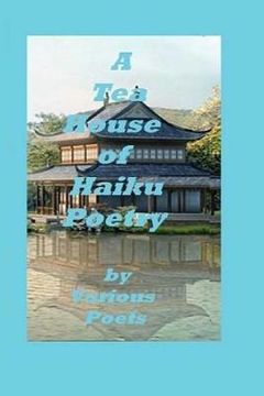 portada A Tea House of Haiku Poetry: Written by Various Poets (en Inglés)