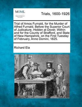 portada trial of amos furnald, for the murder of alfred furnald, before the superior court of judicature, holden at dover, within and for the county of straff (en Inglés)