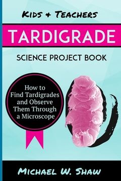 portada Kids & Teachers Tardigrade Science Project Book: How to Find Tardigrades and Observe Them Through a Microscope (in English)