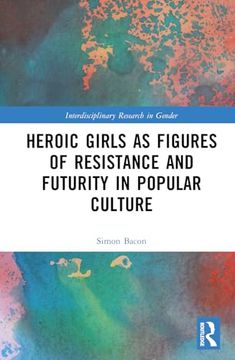 portada Heroic Girls as Figures of Resistance and Futurity in Popular Culture (Interdisciplinary Research in Gender) (en Inglés)