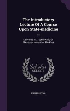 portada The Introductory Lecture Of A Course Upon State-medicine ...: Delivered In ... Southwark, On Thursday, November The First
