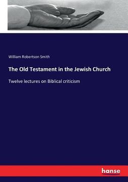 portada The Old Testament in the Jewish Church: Twelve lectures on Biblical criticism (en Inglés)