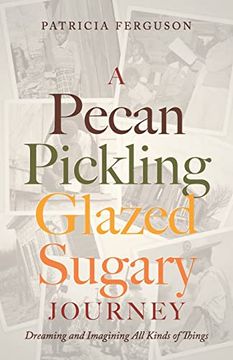 portada A Pecan Pickling Glazed Sugary Journey: Dreaming and Imagining all Kinds of Things (en Inglés)