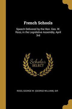 portada French Schools: Speech Delivered by the Hon. Geo. W. Ross, in the Legislative Assembly, April 3rd (en Inglés)