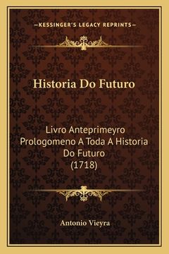 portada Historia Do Futuro: Livro Anteprimeyro Prologomeno A Toda A Historia Do Futuro (1718) (en Portugués)