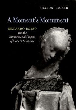 portada A Moment's Monument: Medardo Rosso and the International Origins of Modern Sculpture (in English)