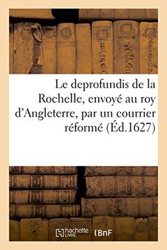 portada Le Deprofundis de la Rochelle, Envoyé à L'illustrissime roy D'angleterre, par un Courrier Réformé (Littérature) (in French)