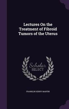 portada Lectures On the Treatment of Fibroid Tumors of the Uterus (en Inglés)