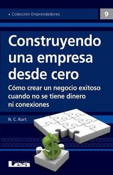 Construyendo Una Empresa Desde Cero: Cómo Crear Un Negocio Exitoso Cuando No Se Tiene Dinero Ni Conexiones
