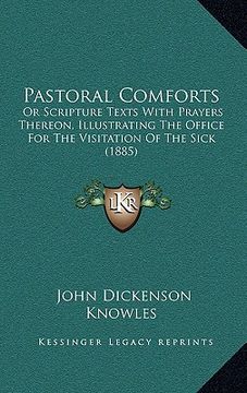 portada pastoral comforts: or scripture texts with prayers thereon, illustrating the office for the visitation of the sick (1885) (en Inglés)