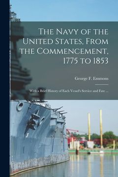 portada The Navy of the United States, From the Commencement, 1775 to 1853: With a Brief History of Each Vessel's Service and Fate ... (in English)