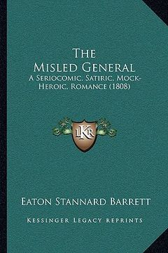portada the misled general: a seriocomic, satiric, mock-heroic, romance (1808) (en Inglés)