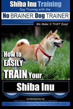 portada Shiba inu Training | dog Training With the no Brainer dog Trainer ~ we Make it That Easy! How to Easily Train Your Shiba inu (en Inglés)