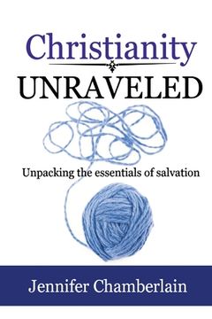 portada Christianity Unraveled: Unpacking the Essentials of Salvation (en Inglés)