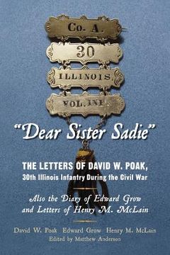 portada "Dear Sister Sadie" The Letters of David W. Poak, 30th Illinois Infantry During the Civil War: Also the Diary of Edward Grow and Letters of Henry M. M (in English)