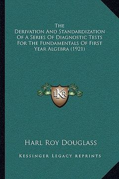 portada the derivation and standardization of a series of diagnostic tests for the fundamentals of first year algebra (1921) (en Inglés)
