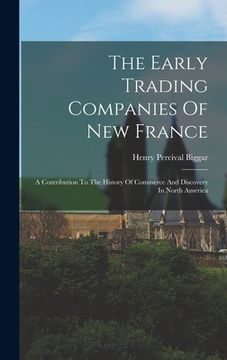 portada The Early Trading Companies Of New France: A Contribution To The History Of Commerce And Discovery In North America (en Inglés)