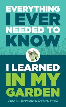 portada Everything I Ever Needed to Know I Learned in My Garden (en Inglés)