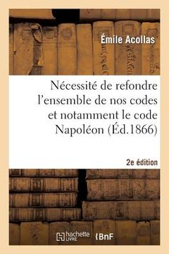 portada Nécessité de Refondre l'Ensemble de Nos Codes Et Notamment Le Code Napoléon (2e Édition) (en Francés)