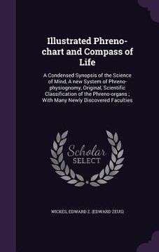 portada Illustrated Phreno-chart and Compass of Life: A Condensed Synopsis of the Science of Mind, A new System of Phreno-physiognomy, Original, Scientific Cl (en Inglés)