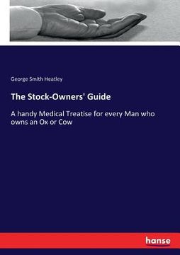 portada The Stock-Owners' Guide: A handy Medical Treatise for every Man who owns an Ox or Cow (en Inglés)