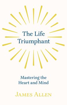 portada The Life Triumphant - Mastering the Heart and Mind: With an Essay on Self Help By Russel H. Conwell (en Inglés)