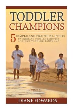 portada Toddler Champions: 5 Simple and Practical Steps: Understand Toddler Behavior and End Toddler Tantrums (en Inglés)