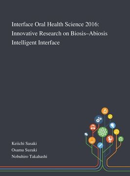 portada Interface Oral Health Science 2016: Innovative Research on Biosis-Abiosis Intelligent Interface (en Inglés)