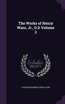 portada The Works of Henry Ware, Jr., D.D Volume 2 (en Inglés)