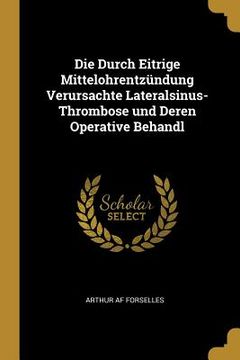 portada Die Durch Eitrige Mittelohrentzündung Verursachte Lateralsinus-Thrombose und Deren Operative Behandl (en Inglés)