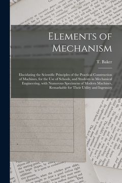 portada Elements of Mechanism: Elucidating the Scientific Principles of the Practical Construction of Machines, for the Use of Schools, and Students (en Inglés)