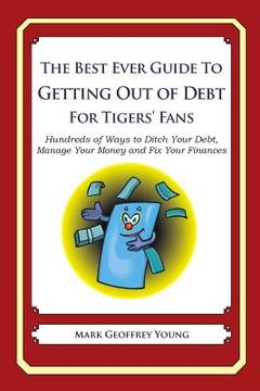 portada The Best Ever Guide to Getting Out of Debt for Tigers' Fans: Hundreds of Ways to Ditch Your Debt, Manage Your Money and Fix Your Finances