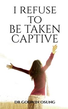 portada I Refuse to Be Taken Captive (en Inglés)