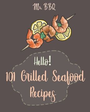 portada Hello! 101 Grilled Seafood Recipes: Best Grilled Seafood Cookbook Ever For Beginners [Japanese Seafood, Cajun Seafood Cookbook, Scallop Cookbook, Sala