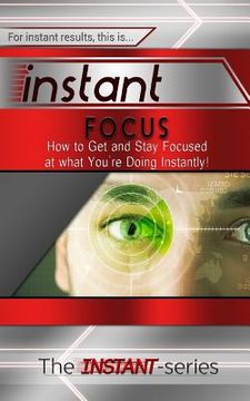 portada Instant Focus: How to Get and Stay Focused at What You're Doing Instantly!