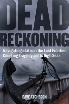 portada Dead Reckoning: Navigating a Life on the Last Frontier, Courting Tragedy on Its High Seas