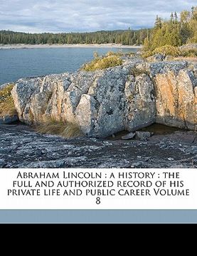 portada abraham lincoln: a history: the full and authorized record of his private life and public career volume 8 (en Inglés)