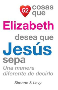 portada 52 Cosas Que Elizabeth Desea Que Jesús Sepa: Una Manera Diferente de Decirlo