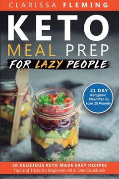 portada Keto Meal Prep For Lazy People: 21-Day Ketogenic Meal Plan to Lose 15 Pounds (30 Delicious Keto Made Easy Recipes Plus Tips And Tricks For Beginners A (en Inglés)