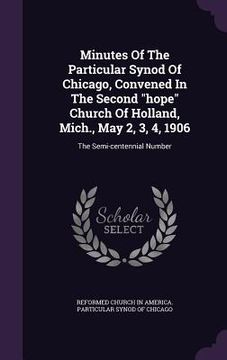 portada Minutes Of The Particular Synod Of Chicago, Convened In The Second "hope" Church Of Holland, Mich., May 2, 3, 4, 1906: The Semi-centennial Number (in English)